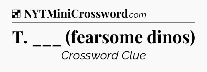 Solution: T. ___ (fearsome dinos) - NYT Crossword