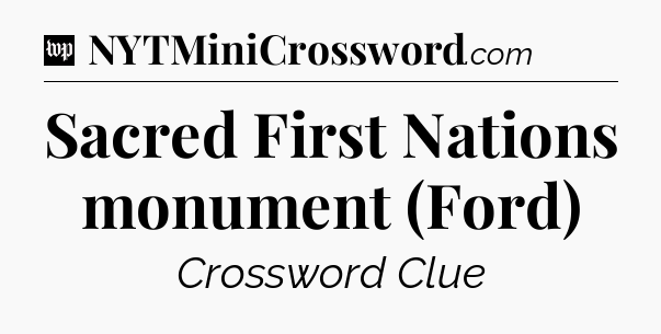 Sacred First Nations monument (Ford) Crossword Clue