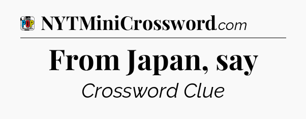 From Japan, say Crossword Clue