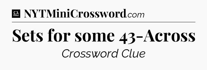 Sets for some 43-Across - LA Times Crossword