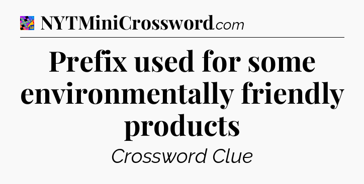 Prefix used for some environmentally friendly products Crossword Clue