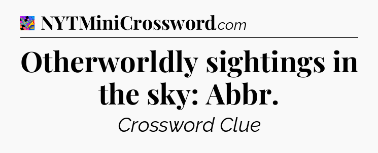 Otherworldly sightings in the sky: Abbr Crossword Clue