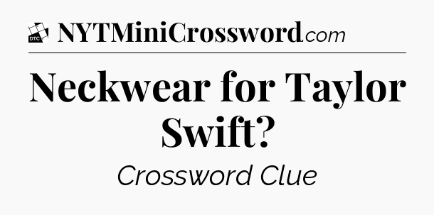 Neckwear for Taylor Swift - Daily Themed Classic Crossword