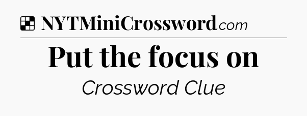 Solution: Put the focus on - NYT Crossword