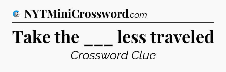 Take the ___ less traveled Crossword Clue