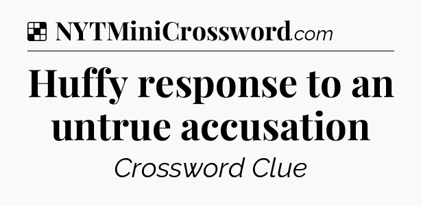 Solution: Huffy response to an untrue accusation - NYT Crossword