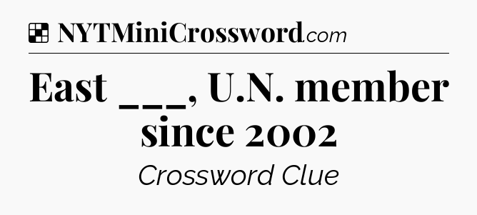 Solution: East ___, U.N. member since 2002 - NYT Crossword