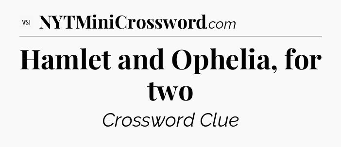 Hamlet and Ophelia, for two - WSJ Crossword