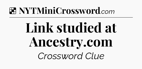 Solution: Link studied at Ancestry.com - NYT Crossword