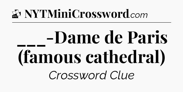 ___-Dame de Paris (famous cathedral) - Daily Themed Mini Crossword