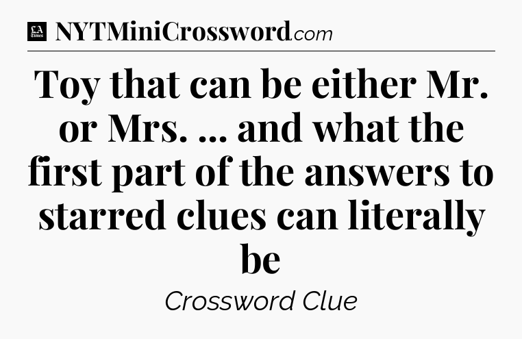 Toy that can be either Mr. or Mrs. ... and what the first part of the answers to starred clues can literally be - LA Times Crossword