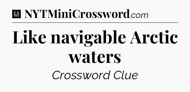 Like navigable Arctic waters - LA Times Crossword