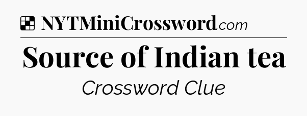 Solution: Source of Indian tea - NYT Crossword