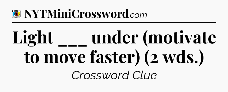 Light ___ under (motivate to move faster) (2 wds.) Crossword Clue