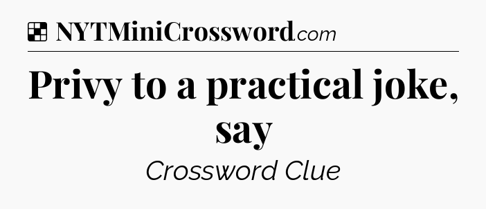 Solution: Privy to a practical joke, say - NYT Crossword