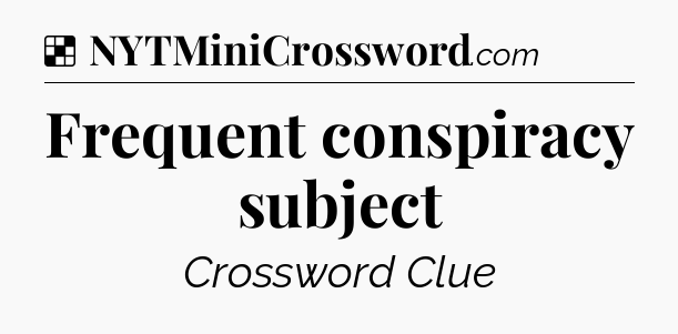 Frequent conspiracy subject NYT Crossword