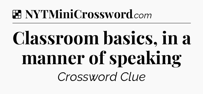 Solution: Classroom basics, in a manner of speaking - NYT Crossword