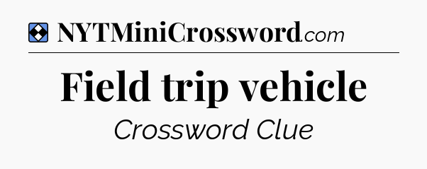 Solution: Field trip vehicle - NYT Mini Crossword