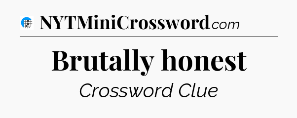 Brutally honest Crossword Clue