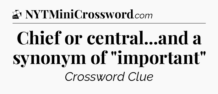 Chief or central...and a synonym of 