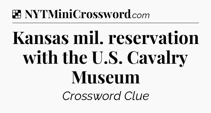 Solution: Kansas mil. reservation with the U.S. Cavalry Museum - NYT Crossword