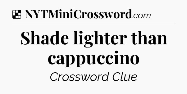 Solution: Shade lighter than cappuccino - NYT Crossword