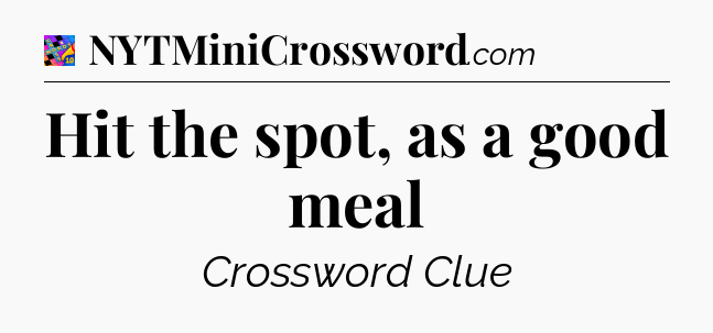 Hit the spot, as a good meal Crossword Clue