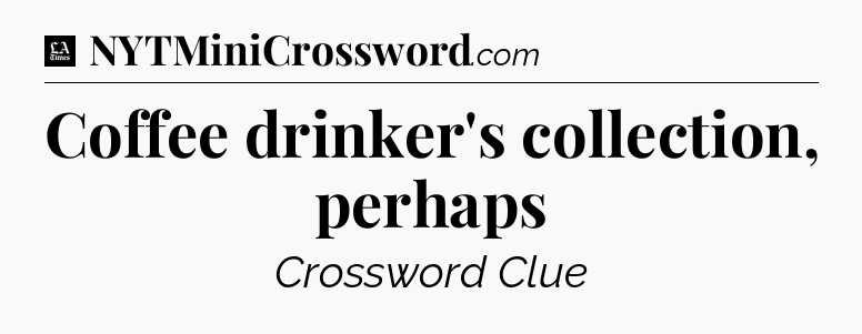 Coffee drinker's collection, perhaps - LA Times Crossword