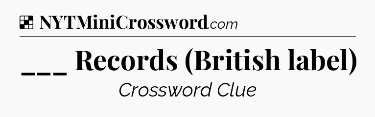 Solution: ___ Records (British label) - NYT Crossword