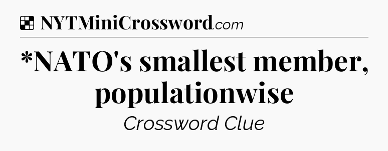 Solution: *NATO's smallest member, populationwise - NYT Crossword