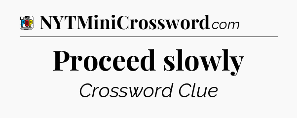 Proceed slowly Crossword Clue