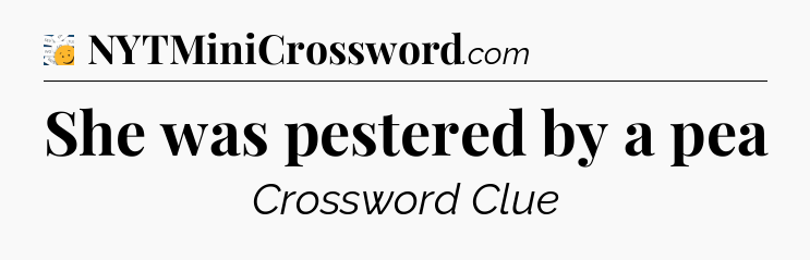 She was pestered by a pea - 7 Little Words