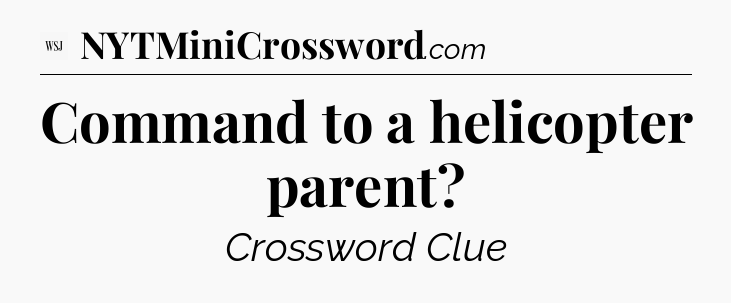 Command to a helicopter parent - WSJ Crossword