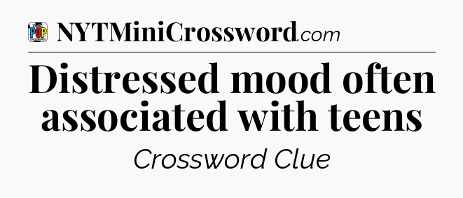 Distressed mood often associated with teens Crossword Clue