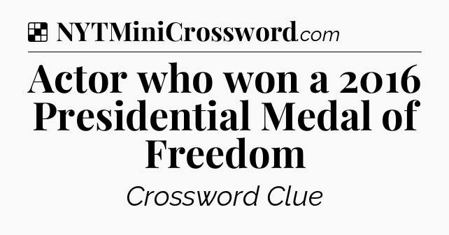 Solution: Actor who won a 2016 Presidential Medal of Freedom - NYT Crossword