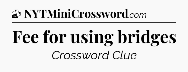 Fee for using bridges - Daily Themed Mini Crossword