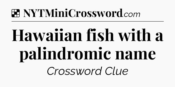Solution: Hawaiian fish with a palindromic name - NYT Crossword