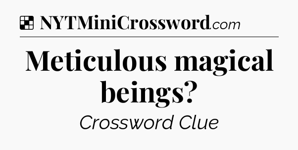 Solution: Meticulous magical beings - NYT Crossword
