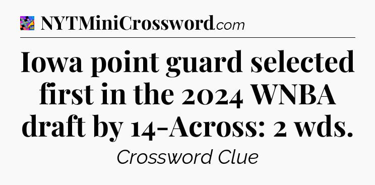 Iowa point guard selected first in the 2024 WNBA draft by 14-Across: 2 wds Crossword Clue