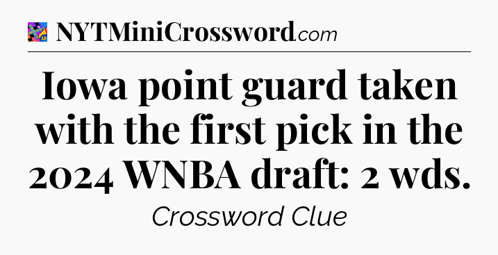Iowa point guard taken with the first pick in the 2024 WNBA draft: 2 wds Crossword Clue