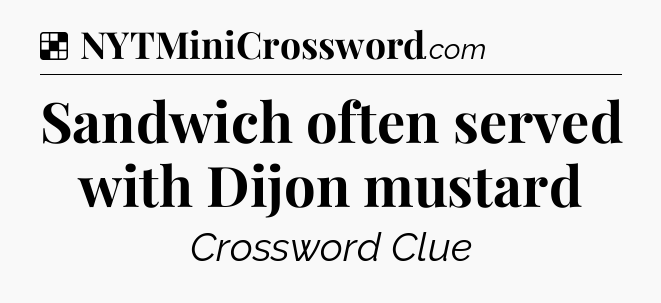 Solution: Sandwich often served with Dijon mustard - NYT Crossword