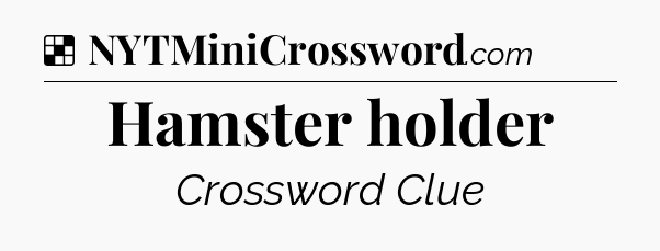 Solution: Hamster holder - NYT Crossword