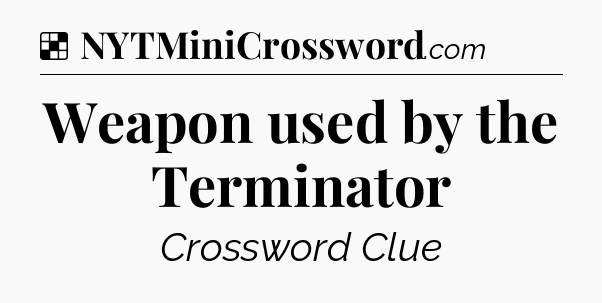Solution: Weapon used by the Terminator - NYT Crossword