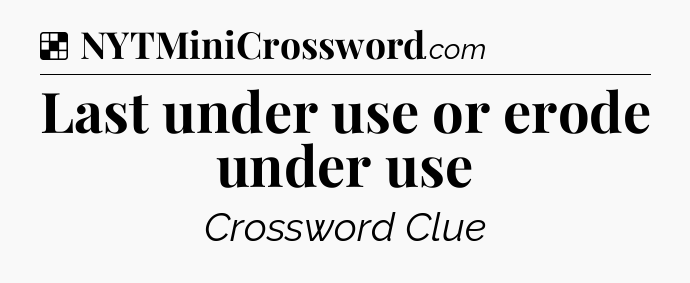 Solution: Last under use or erode under use - NYT Crossword