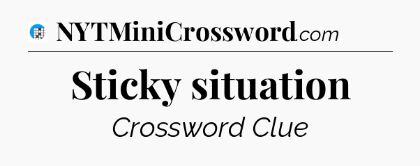 Sticky situation Crossword Clue