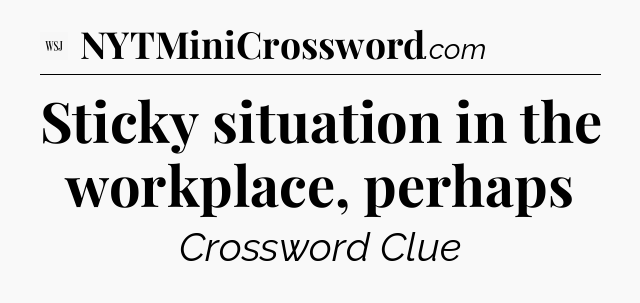 Sticky situation in the workplace, perhaps - WSJ Crossword
