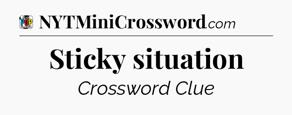 Sticky situation Crossword Clue