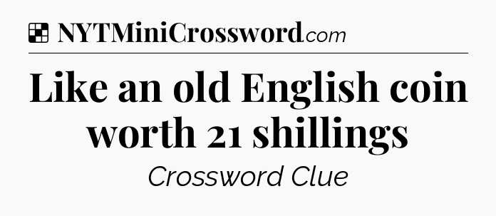 Solution: Like an old English coin worth 21 shillings - NYT Crossword