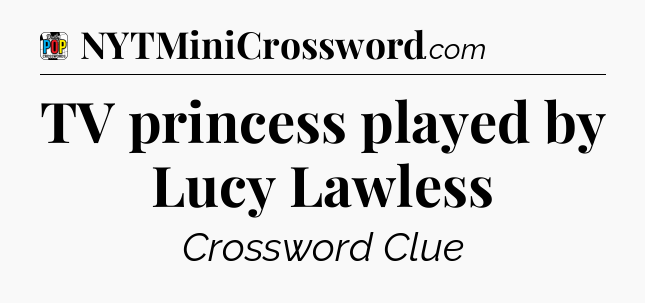 TV princess played by Lucy Lawless Crossword Clue
