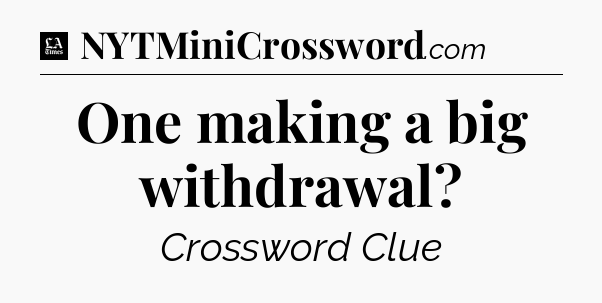 One making a big withdrawal - LA Times Crossword